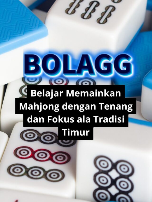 Belajar Memainkan Mahjong dengan Tenang dan Fokus ala Tradisi Timur