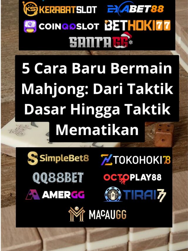 5 Cara Baru Bermain Mahjong: Dari Taktik Dasar Hingga Taktik Mematikan